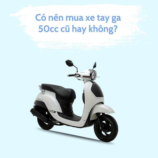 Có nên mua xe tay ga 50cc cũ hay không