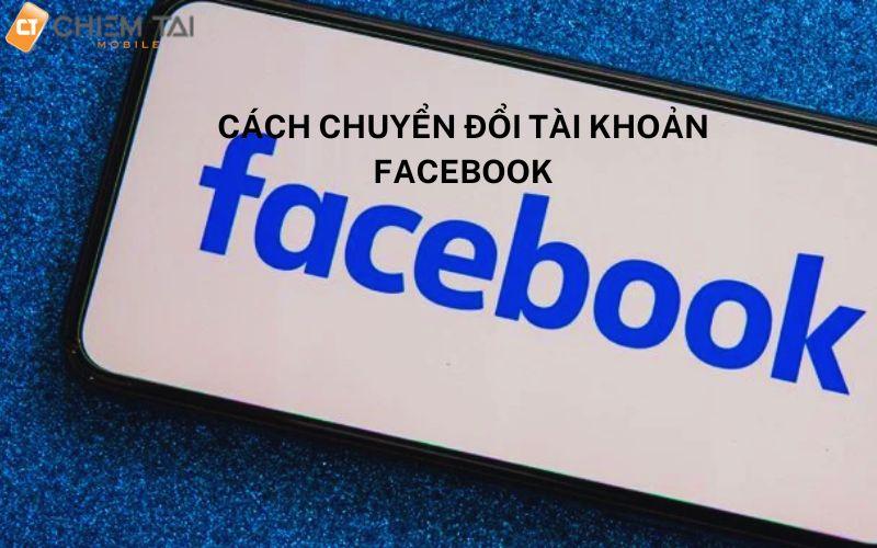 Hướng dẫn cách chuyển đổi tài khoản facebook nhanh chóng