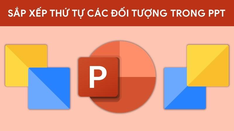 2 Cách sắp xếp, chỉnh thứ tự xuất hiện các đối tượng trong Powerpoint