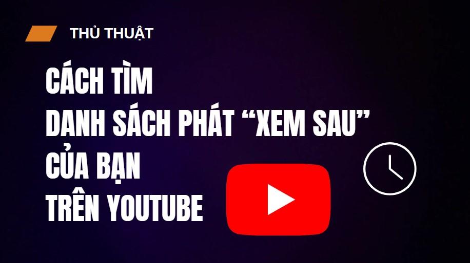 Cách tìm danh sách “Xem sau” của bạn trên YouTube đơn giản