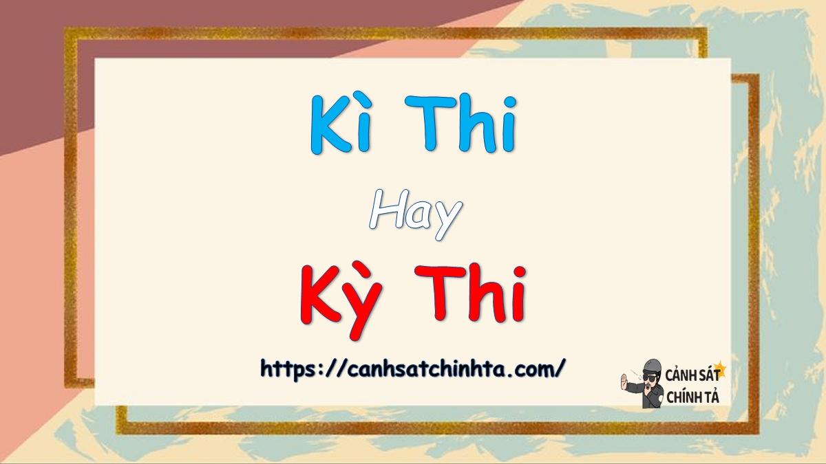 Kì thi hay Kỳ thi từ nào đúng chính tả?