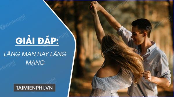 Lãng mạn và lãng mạng, từ nào đúng chính tả?