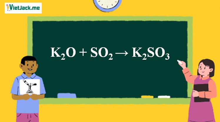 K2O + SO2 → K2SO3 l K2O ra K2SO3