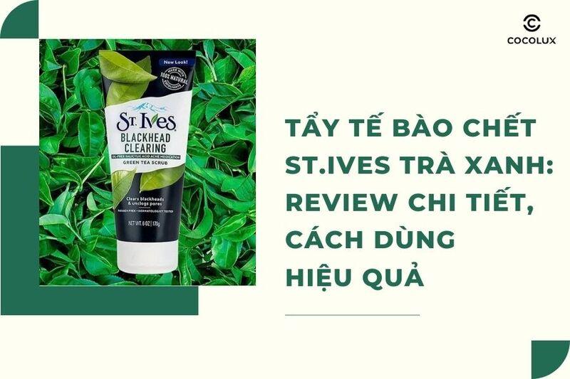 Tẩy tế bào chết ST. Ives trà xanh: Review chi tiết, cách dùng hiệu quả