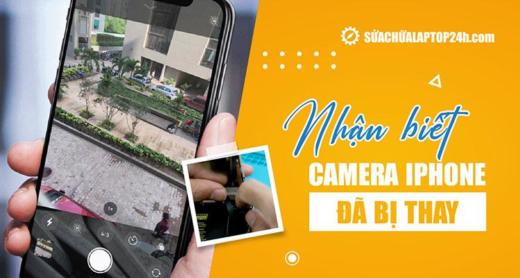 Hướng dẫn cách nhận biết camera iPhone bị thay hay chưa