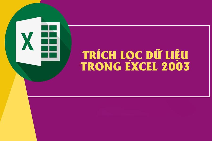 Tổng hợp cách trích lọc dữ liệu trong Excel 2003 đơn giản