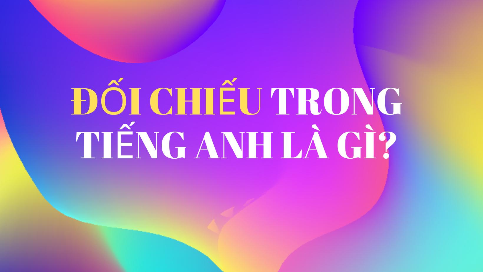 "Đối Chiếu" trong Tiếng Anh là gì: Định Nghĩa, Ví Dụ Anh Việt