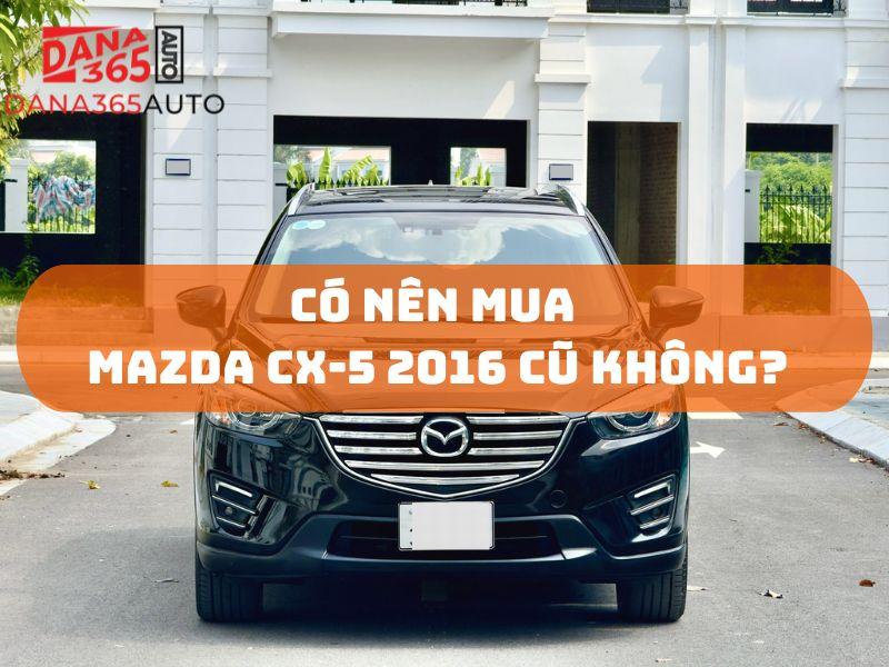 Đánh giá có nên mua Mazda CX-5 2016 cũ không?