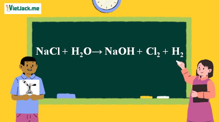 NaCl + H2O → NaOH + Cl2 + H2 | NaCl ra NaOH | NaCl ra Cl2 | NaCl ra H2