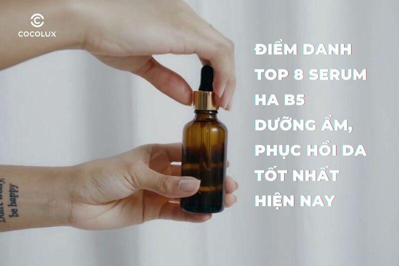 Điểm danh top 8 serum HA B5 dưỡng ẩm, phục hồi da tốt nhất hiện nay