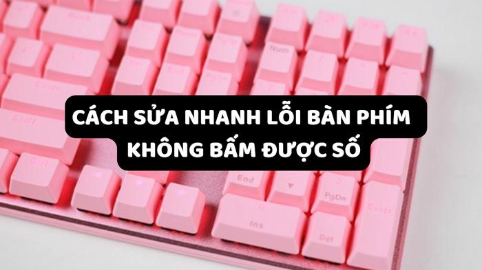 Cách sửa nhanh lỗi bàn phím không bấm được số đơn giản nhất 2024