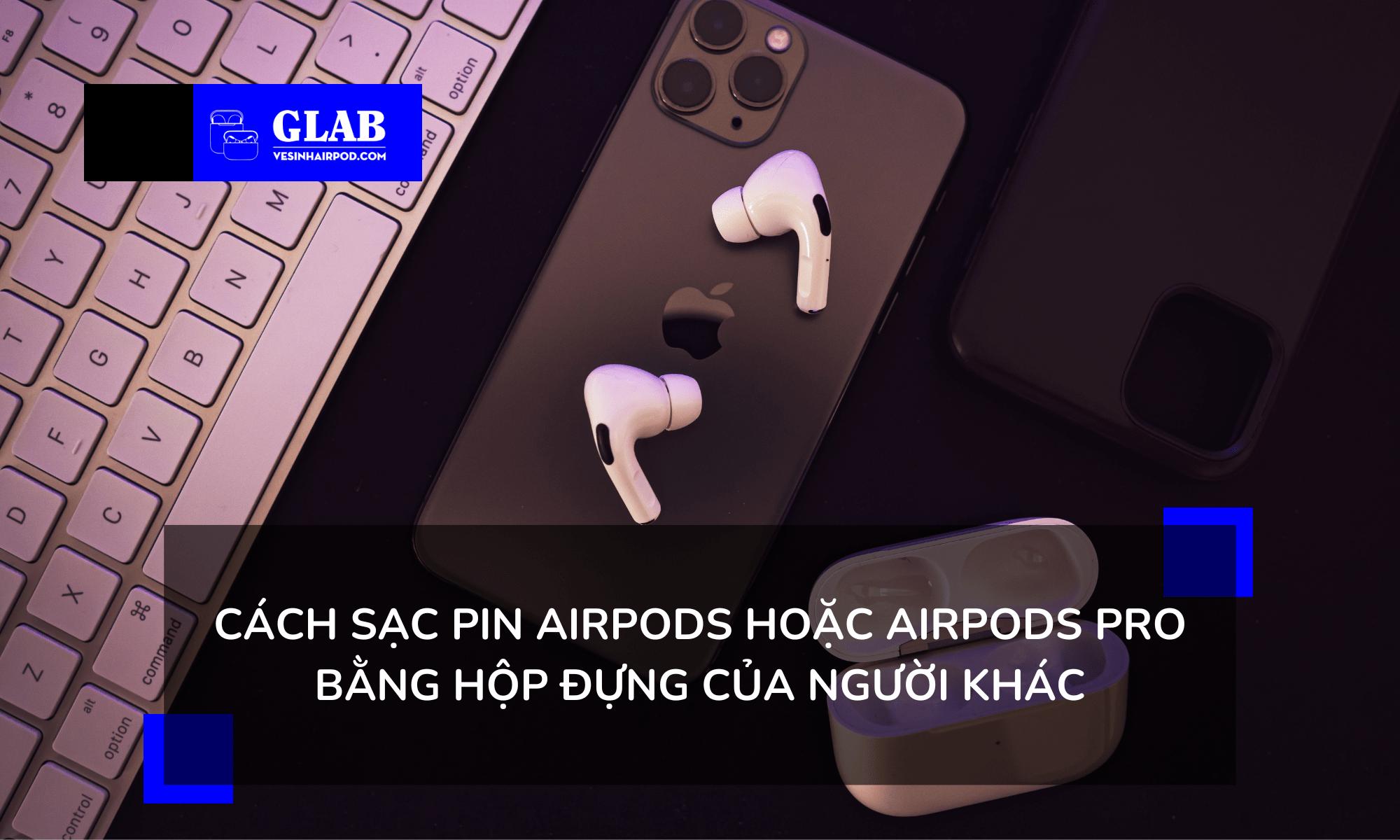 Sạc Pin Airpods Mà Không Cần Hộp Đựng, Có Thể Hay Không?