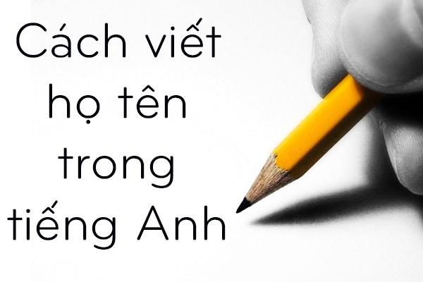 Cách viết họ tên trong tiếng Anh - Viết như thế nào là đúng