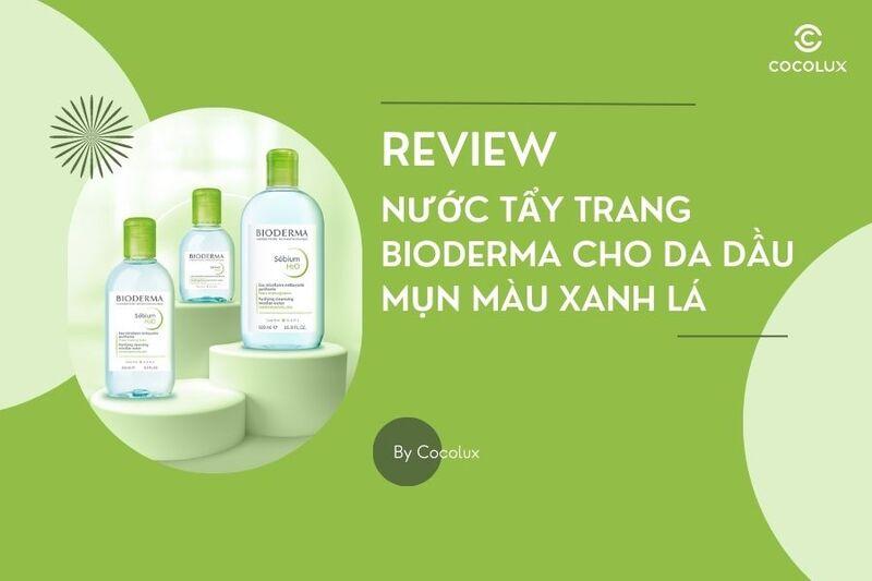 Review nước tẩy trang Bioderma cho da dầu mụn màu xanh lá